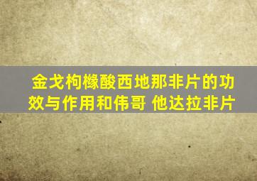 金戈枸橼酸西地那非片的功效与作用和伟哥 他达拉非片